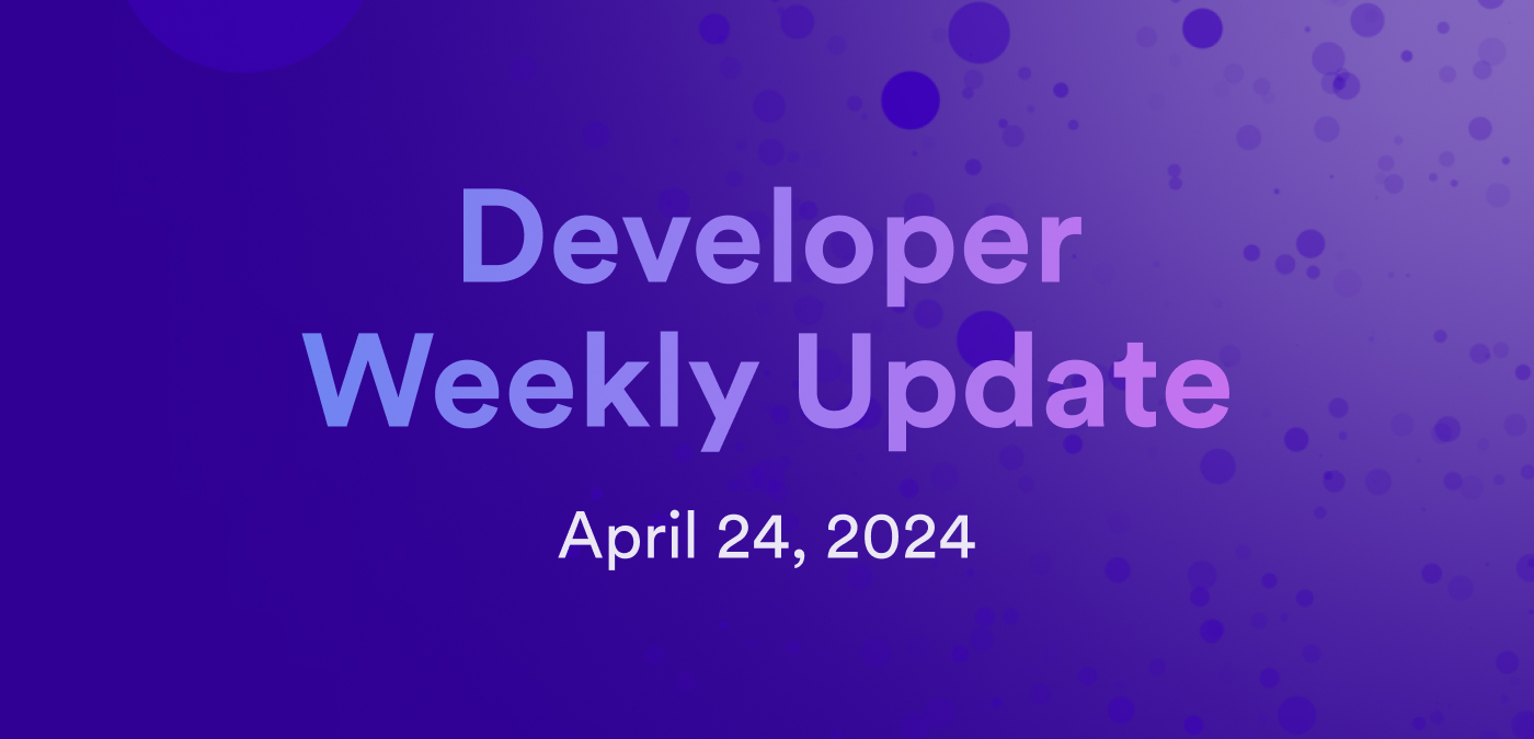 Developer weekly update April 24, 2024
